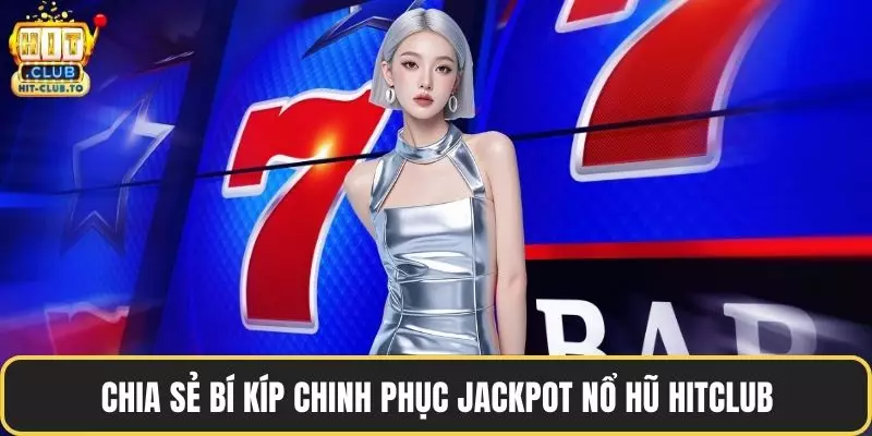 Chia sẻ bí kíp chinh phục Jackpot nổ hũ HitClub