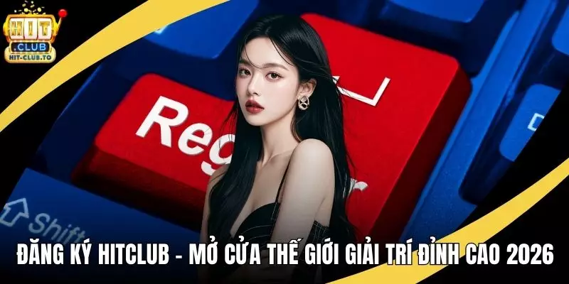Đăng Ký HitClub - Mở Cửa Thế Giới Giải Trí Đỉnh Cao 2026