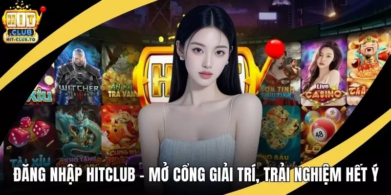 Đăng Nhập HitClub – Mở Cổng Giải Trí, Trải Nghiệm Hết Ý