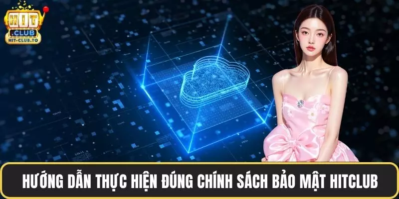 Hướng dẫn thực hiện đúng chính sách bảo mật HitClub