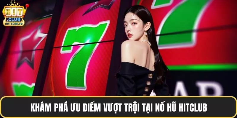 Khám phá ưu điểm vượt trội tại nổ hũ HitClub