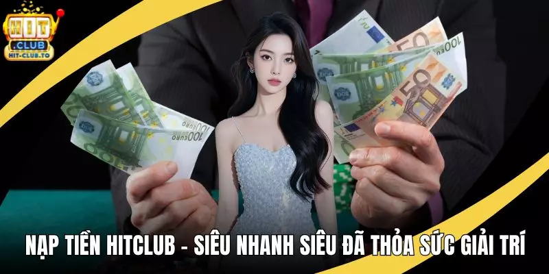 Nạp Tiền HitClub - Siêu Nhanh Siêu Đã Thỏa Sức Giải Trí