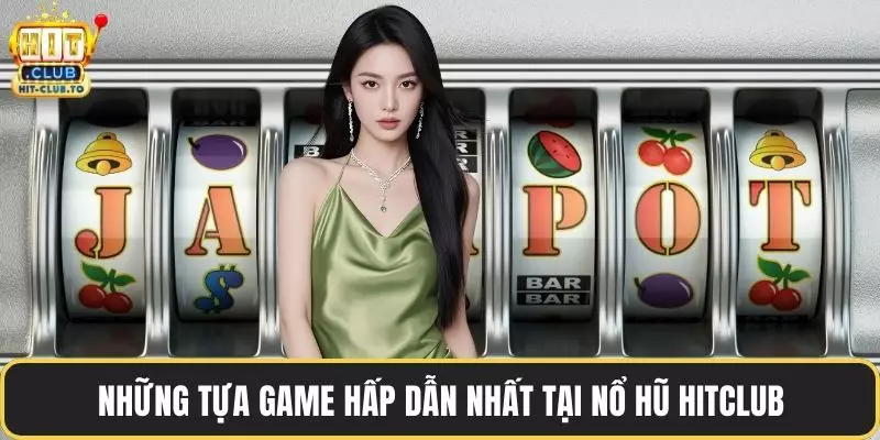 Những tựa game hấp dẫn nhất tại nổ hũ HitClub