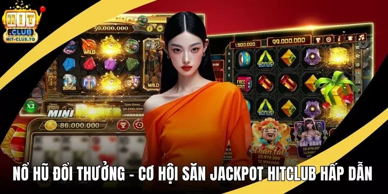 Nổ Hũ Đổi Thưởng – Cơ Hội Săn Jackpot HitClub Hấp Dẫn 