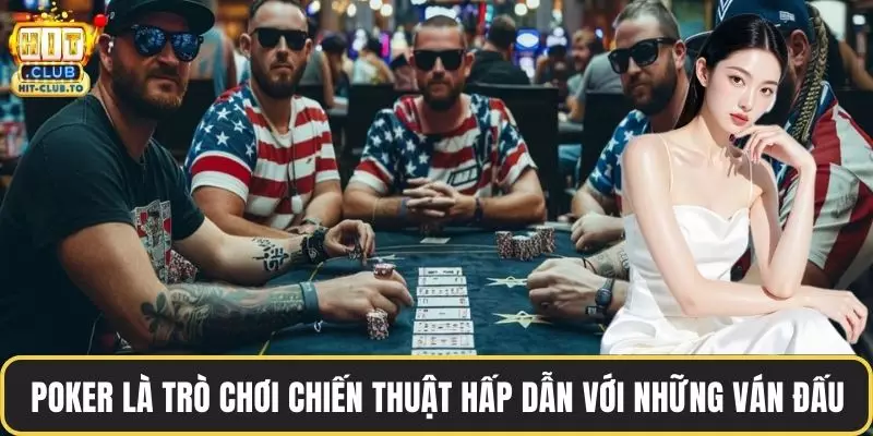 Poker là trò chơi chiến thuật hấp dẫn với những ván đấu