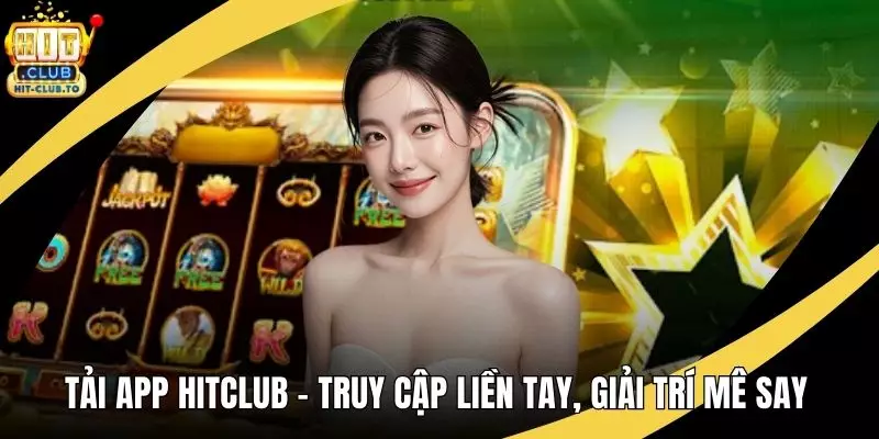 Tải App HitClub - Truy Cập Liền Tay, Giải Trí Mê Say 