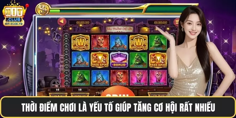 Thời điểm chơi là yếu tố giúp tăng cơ hội rất nhiều