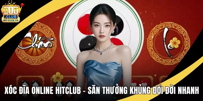 Xóc Đĩa Online HitClub - Săn Thưởng Khủng, Đổi Đời Nhanh
